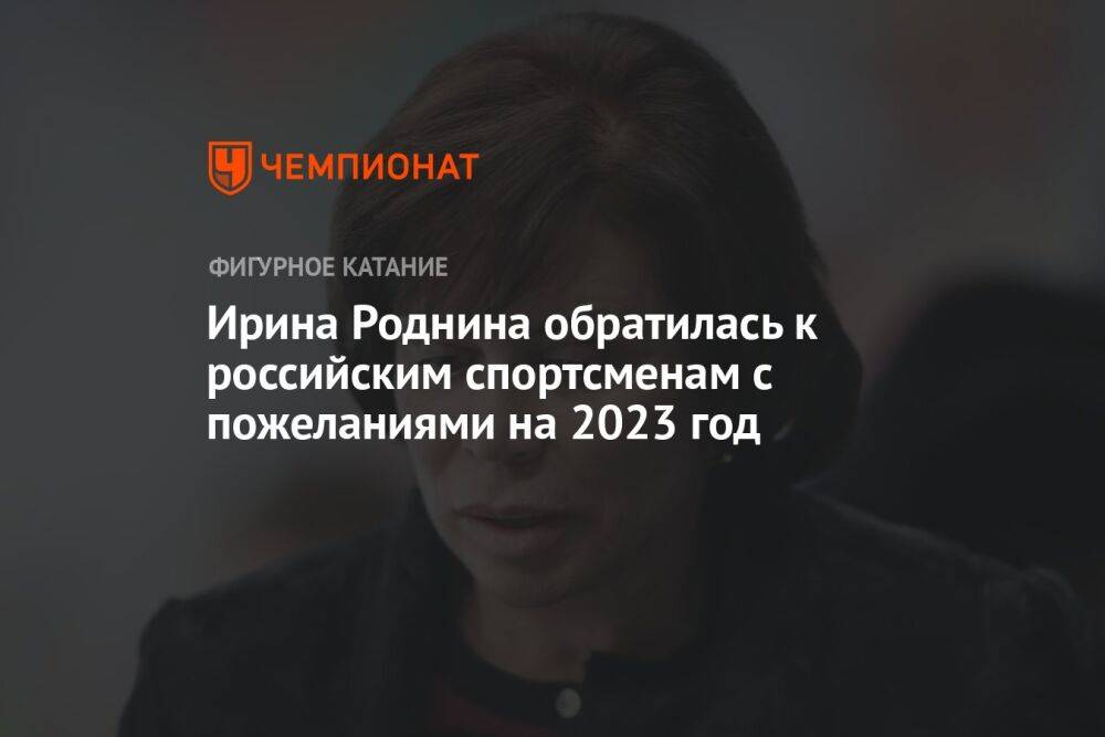 Ирина Роднина обратилась к российским спортсменам с пожеланиями на 2023 год