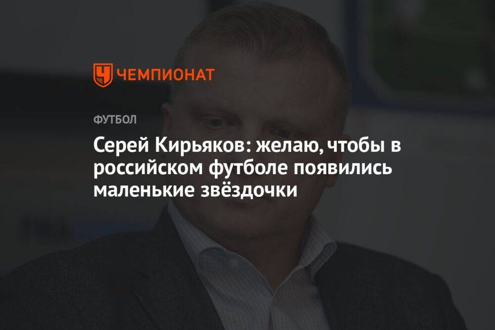 Серей Кирьяков: желаю, чтобы в российском футболе появились маленькие звёздочки