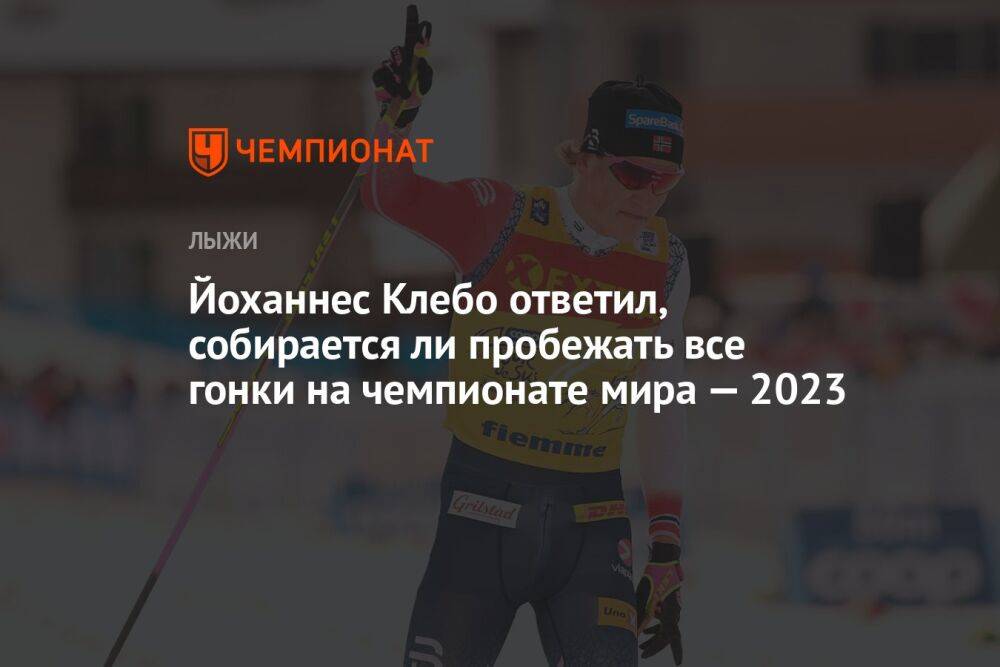 Йоханнес Клебо ответил, собирается ли пробежать все гонки на чемпионате мира — 2023