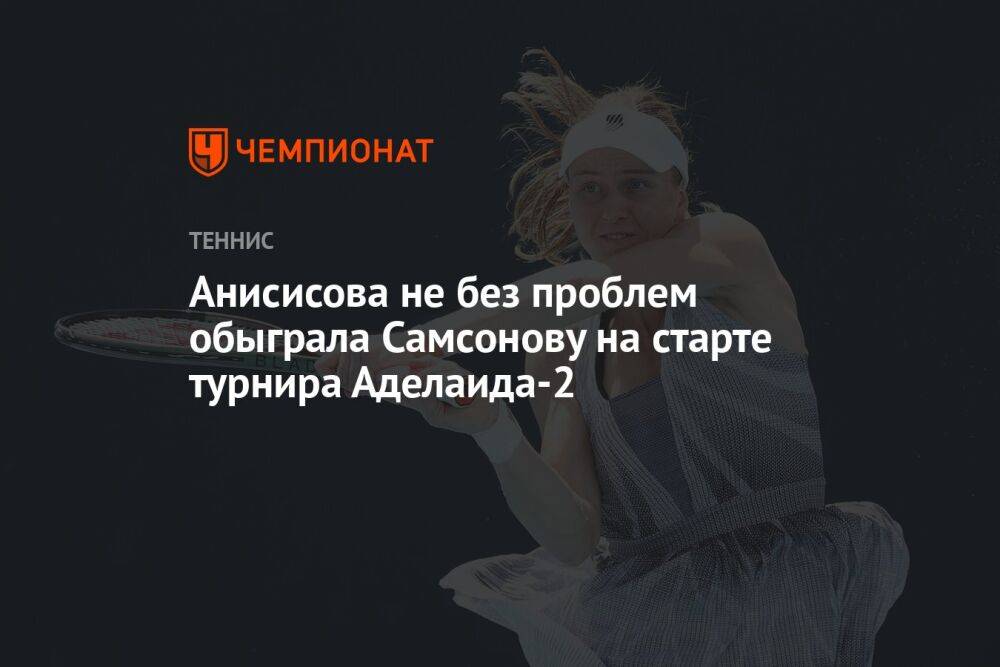 Анисисова не без проблем обыграла Самсонову на старте турнира Аделаида-2