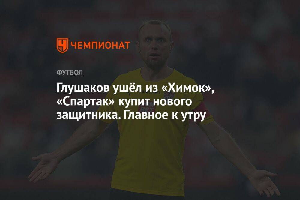 Глушаков ушёл из «Химок», «Спартак» купит нового защитника. Главное к утру