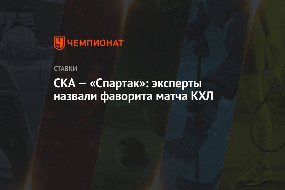 СКА — «Спартак»: эксперты назвали фаворита матча КХЛ