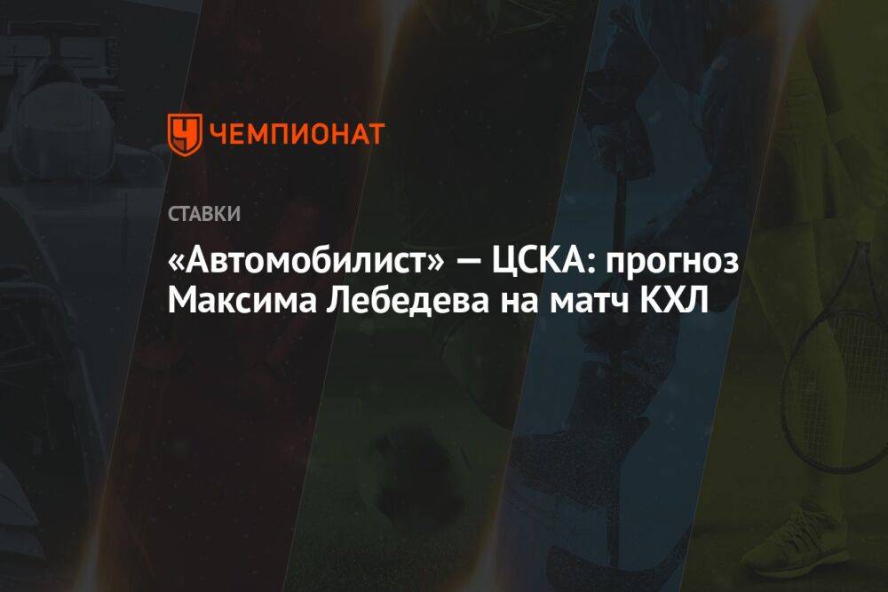 «Автомобилист» — ЦСКА: прогноз Максима Лебедева на матч КХЛ