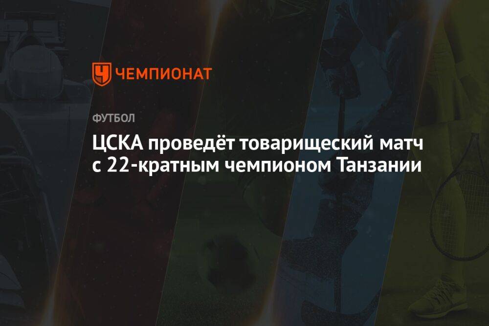 ЦСКА проведёт товарищеский матч с 22-кратным чемпионом Танзании