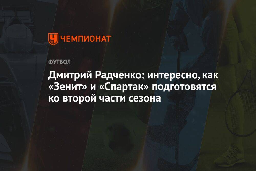 Дмитрий Радченко: интересно, как «Зенит» и «Спартак» подготовятся ко второй части сезона