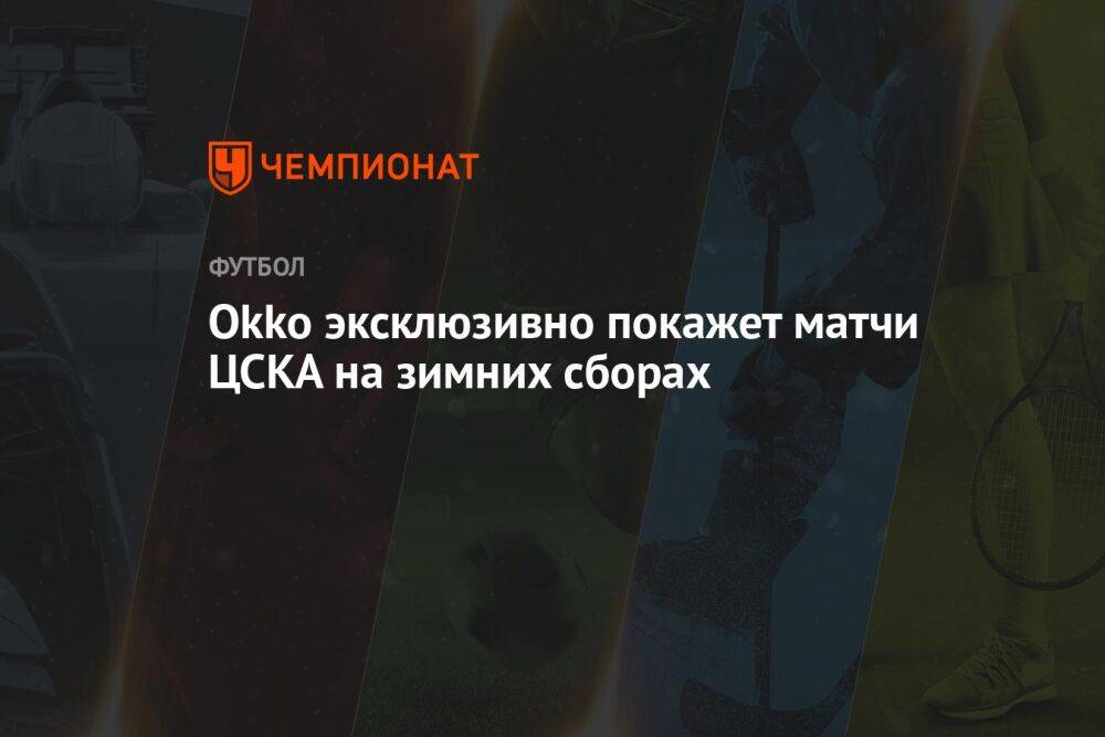 Okko эксклюзивно покажет матчи ЦСКА на зимних сборах