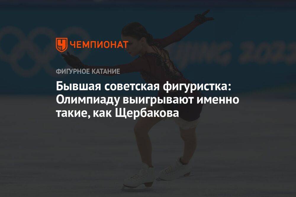 Бывшая советская фигуристка: Олимпиаду выигрывают именно такие, как Щербакова