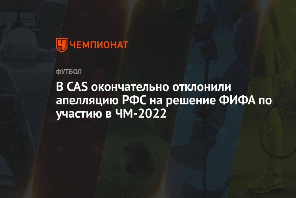 В CAS окончательно отклонили апелляцию РФС на решение ФИФА по участию в ЧМ-2022