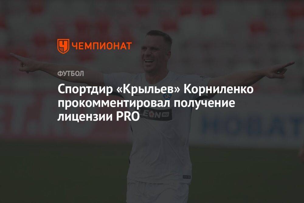 Спортдиректор «Крыльев» Корниленко прокомментировал получение лицензии PRO