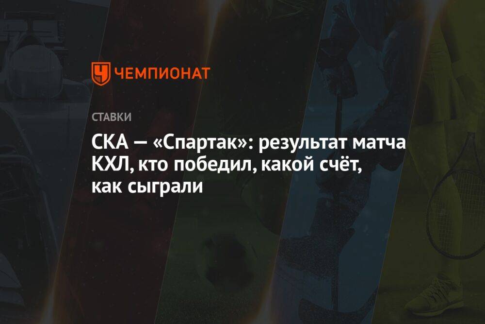 СКА — «Спартак»: результат матча КХЛ, кто победил, какой счёт, как сыграли