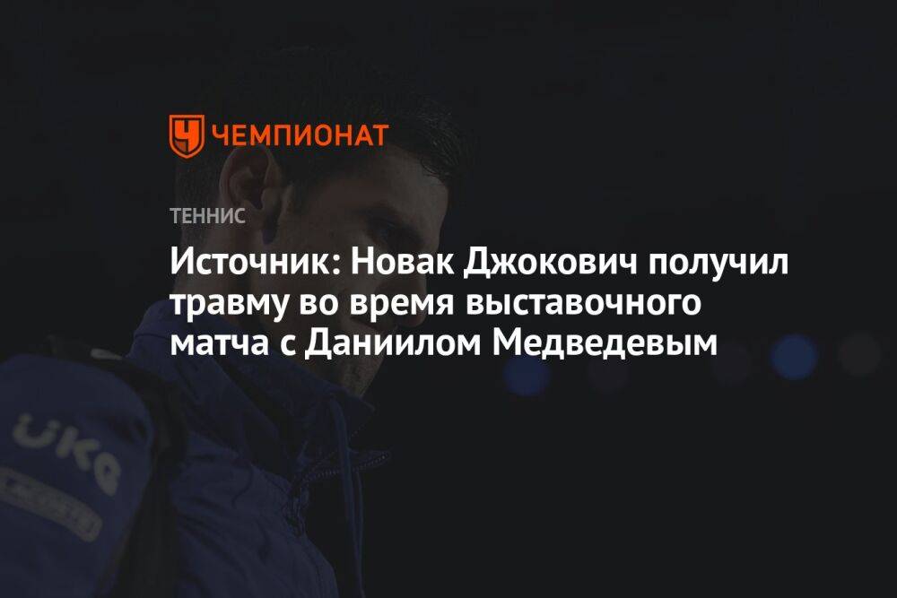 Источник: Новак Джокович получил травму во время выставочного матча с Даниилом Медведевым