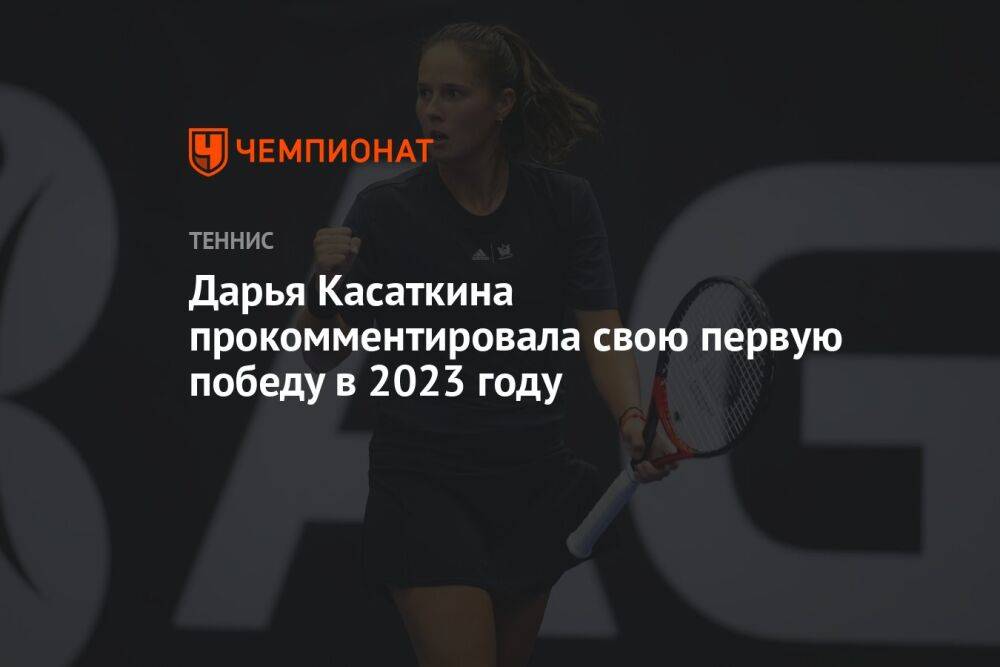 Дарья Касаткина прокомментировала свою первую победу в 2023 году