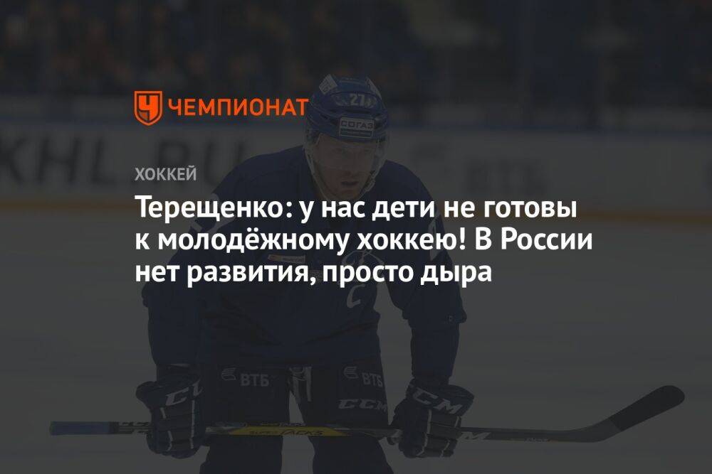 Терещенко: у нас дети не готовы к молодёжному хоккею! В России нет развития, просто дыра