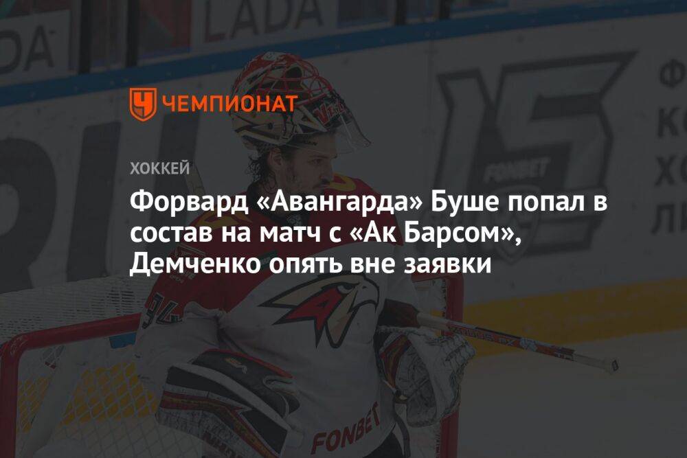 Форвард «Авангарда» Буше попал в состав на матч с «Ак Барсом», Демченко опять вне заявки