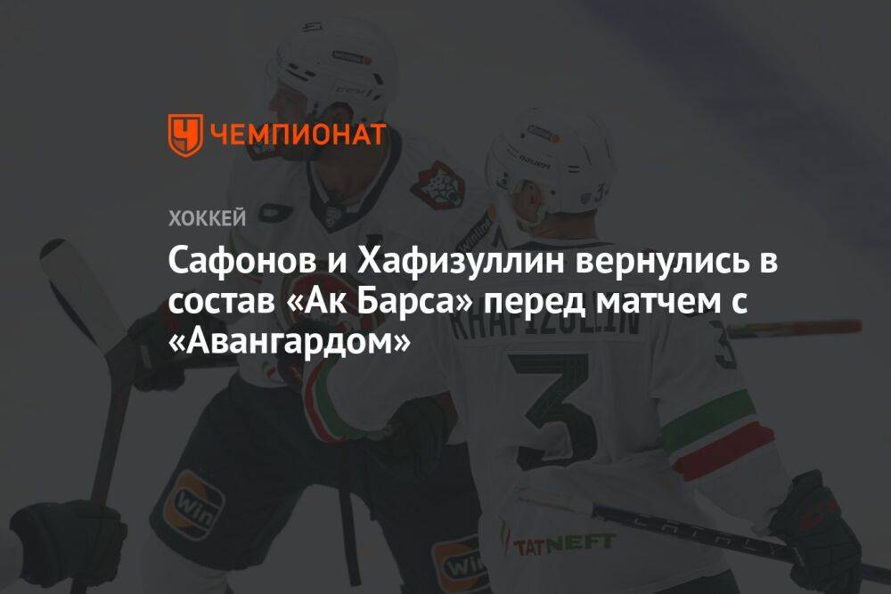 Сафонов и Хафизуллин вернулись в состав «Ак Барса» перед матчем с «Авангардом»