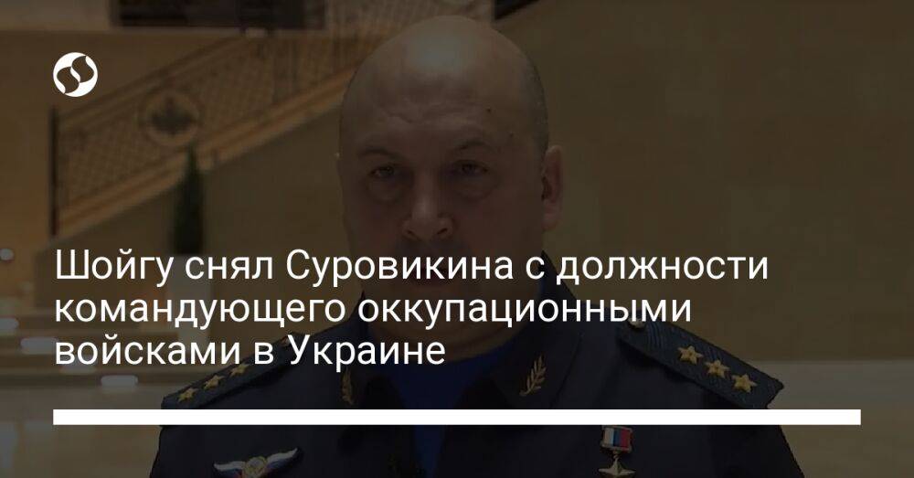 Шойгу снял Суровикина с должности командующего оккупационными войсками в Украине