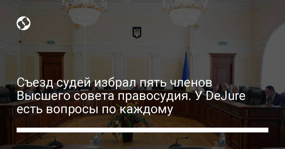 Съезд судей избрал пять членов Высшего совета правосудия. У DeJure есть вопросы по каждому