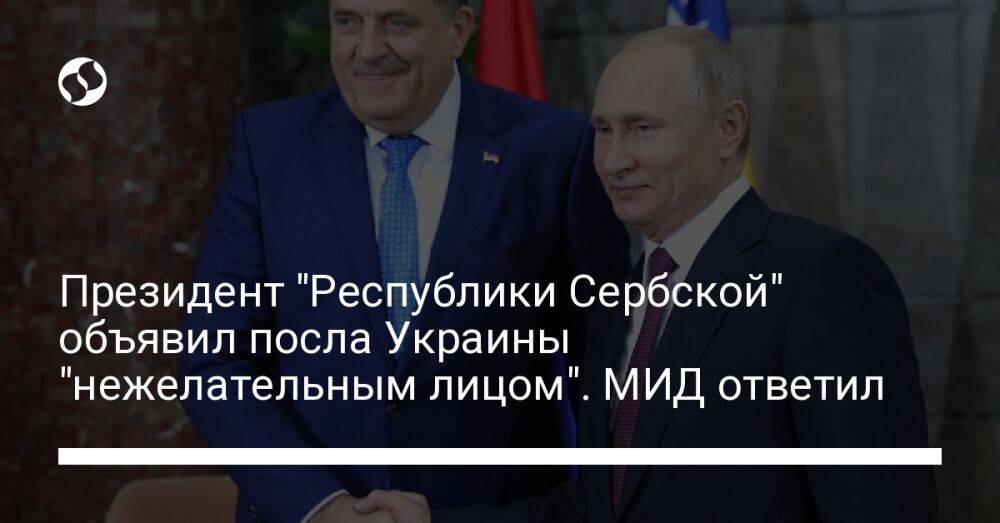 Президент "Республики Сербской" объявил посла Украины "нежелательным лицом". МИД ответил