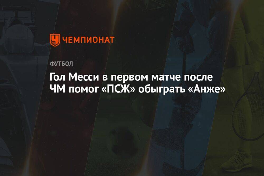 Гол Месси в первом матче после ЧМ помог «ПСЖ» обыграть «Анже»