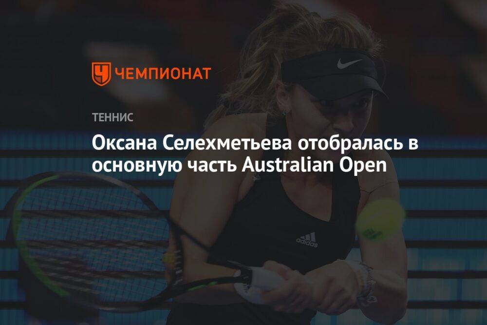 Оксана Селехметьева отобралась в основную часть Australian Open