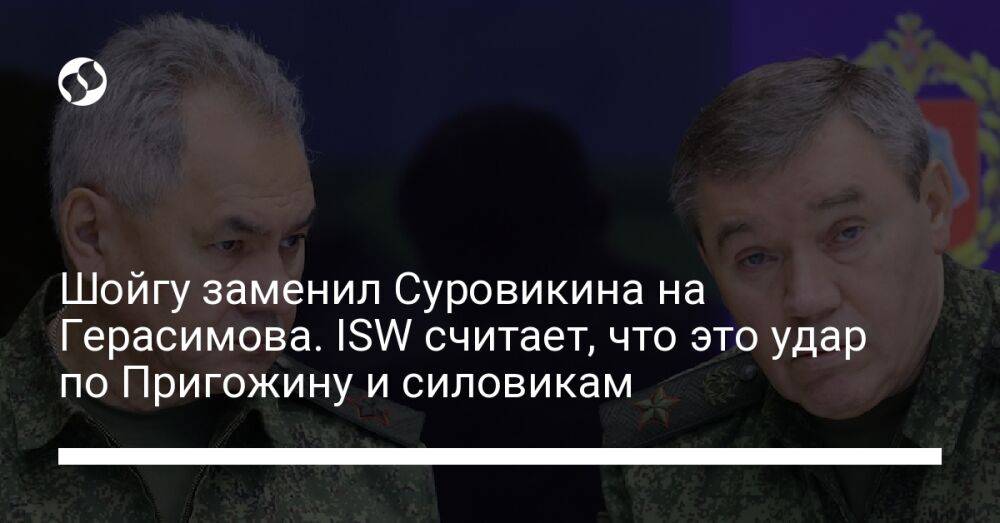 Шойгу заменил Суровикина на Герасимова. ISW считает, что это удар по Пригожину и силовикам