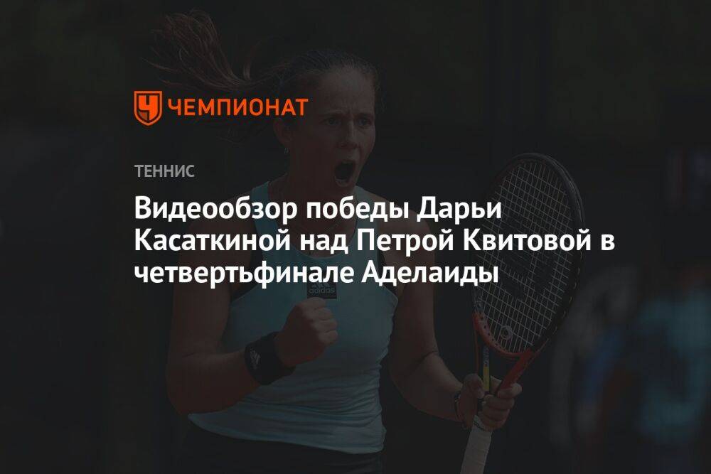 Видеообзор победы Дарьи Касаткиной над Петрой Квитовой в четвертьфинале Аделаиды