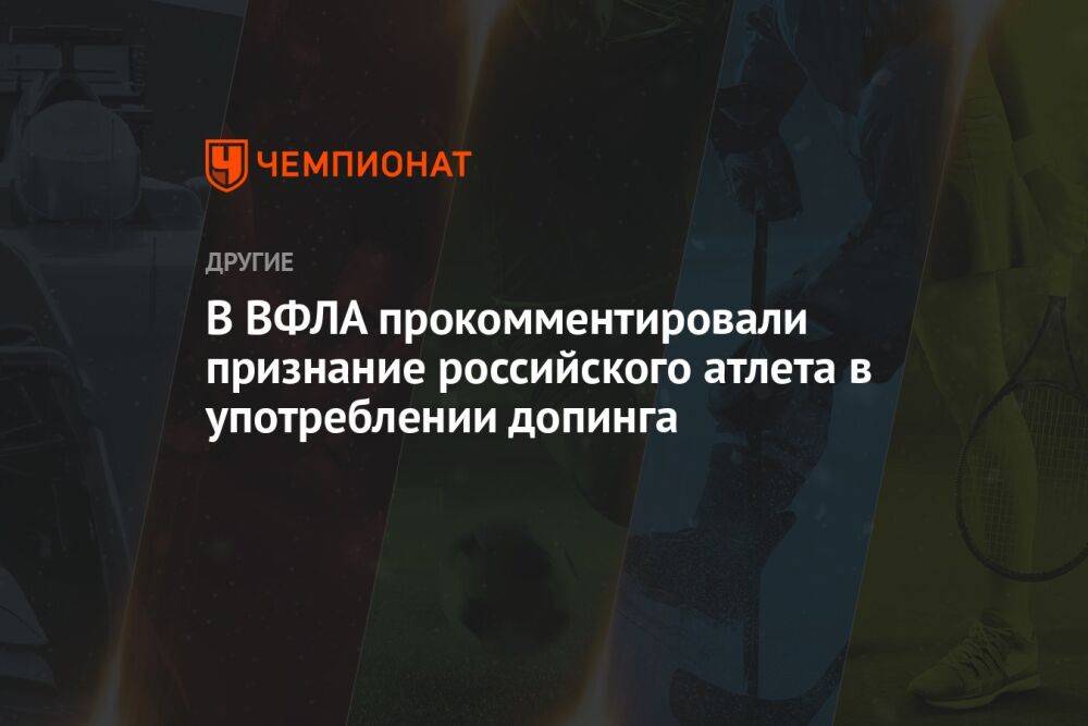 В ВФЛА прокомментировали признание российского атлета в употреблении допинга