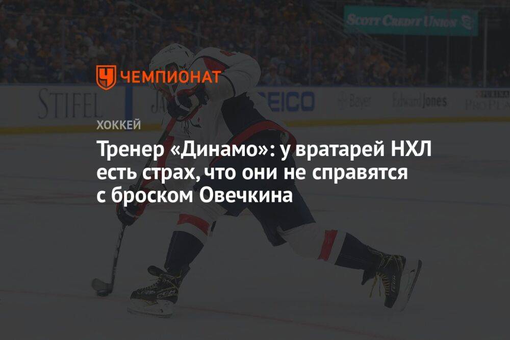 Тренер «Динамо»: у вратарей НХЛ есть страх, что они не справятся с броском Овечкина