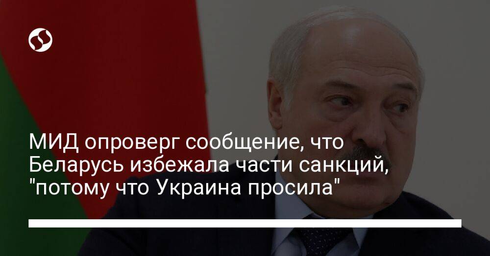 МИД опроверг сообщение, что Беларусь избежала части санкций, "потому что Украина просила"