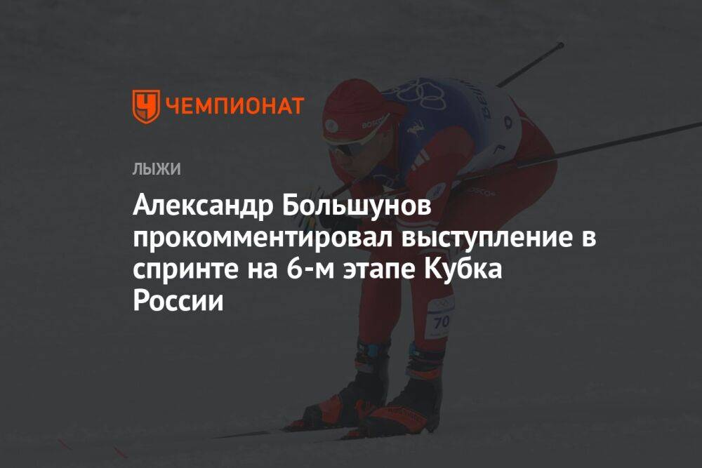 Александр Большунов прокомментировал выступление в спринте на 6-м этапе Кубка России