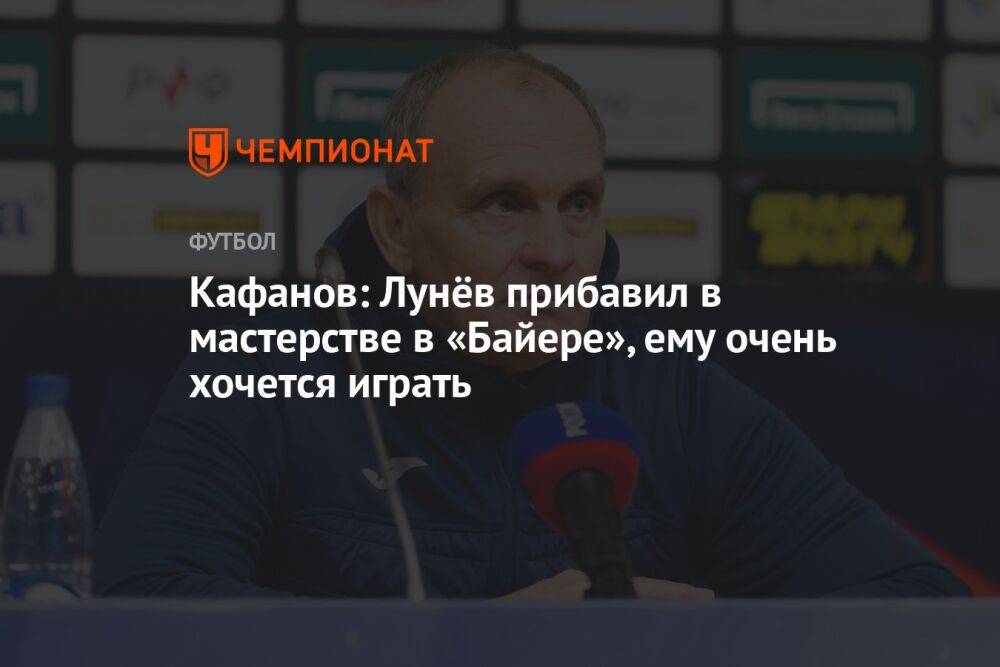 Кафанов: Лунёв прибавил в мастерстве в «Байере», ему очень хочется играть