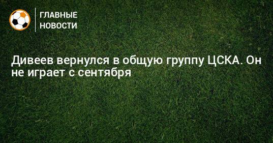 Дивеев вернулся в общую группу ЦСКА. Он не играет с сентября