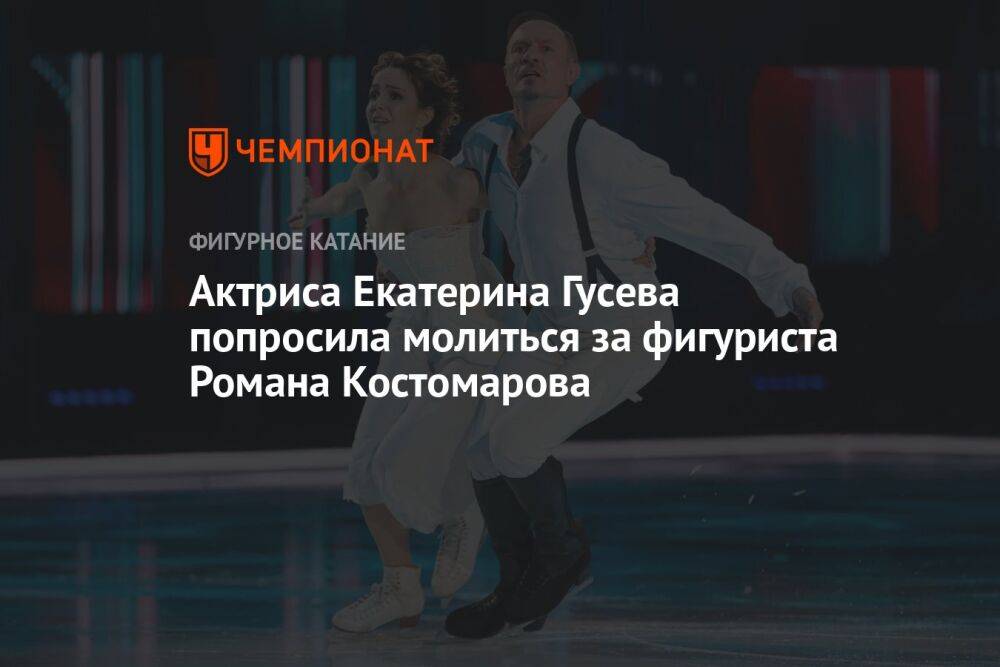 Актриса Екатерина Гусева попросила молиться за фигуриста Романа Костомарова