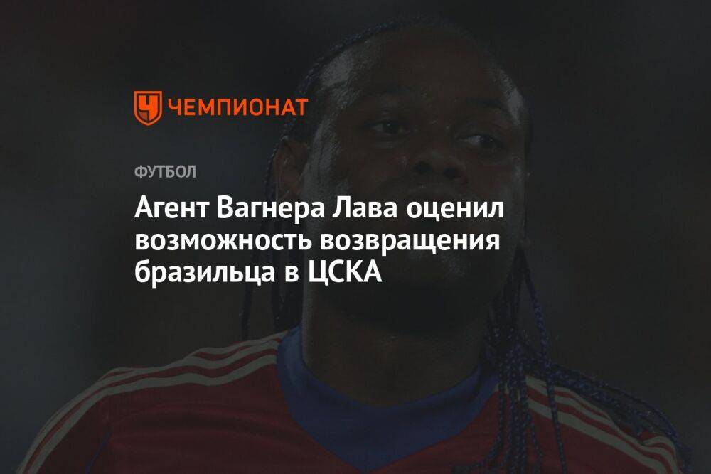 Агент Вагнера Лава оценил возможность возвращения бразильца в ЦСКА