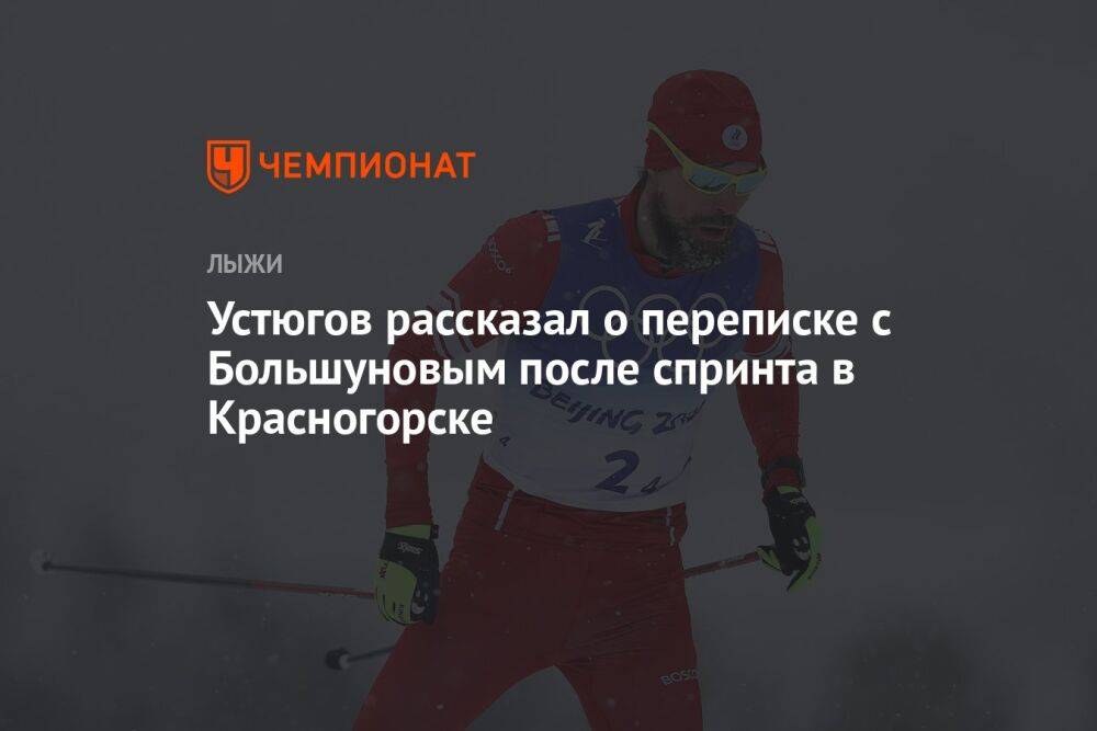 Устюгов рассказал о переписке с Большуновым после спринта в Красногорске