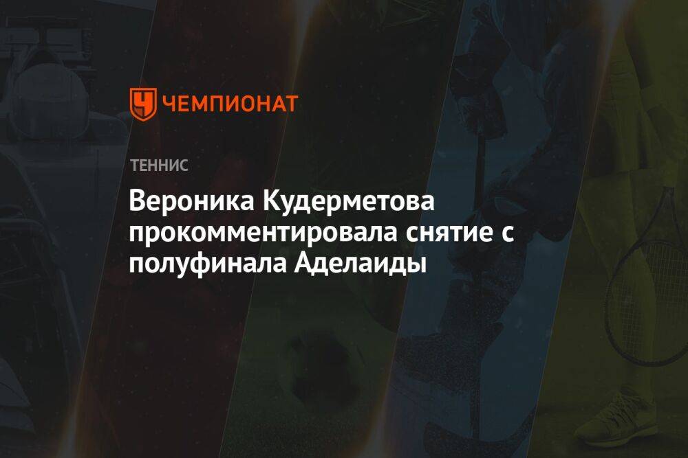 Вероника Кудерметова прокомментировала снятие с полуфинала Аделаиды