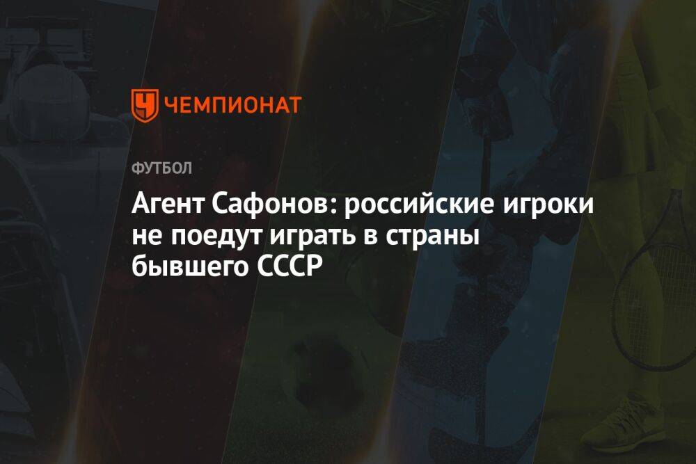 Агент Сафонов: российские игроки не поедут играть в страны бывшего СССР