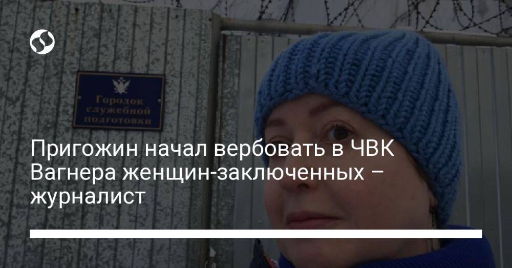 Пригожин начал вербовать в ЧВК Вагнера женщин-заключенных – журналист