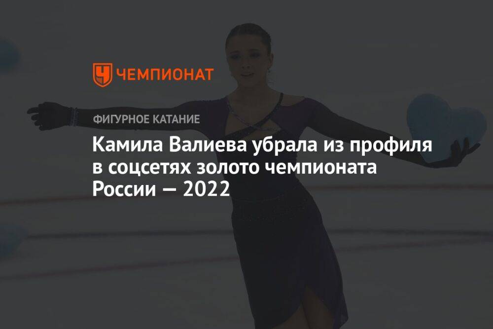 Камила Валиева убрала из профиля в соцсетях золото чемпионата России — 2022