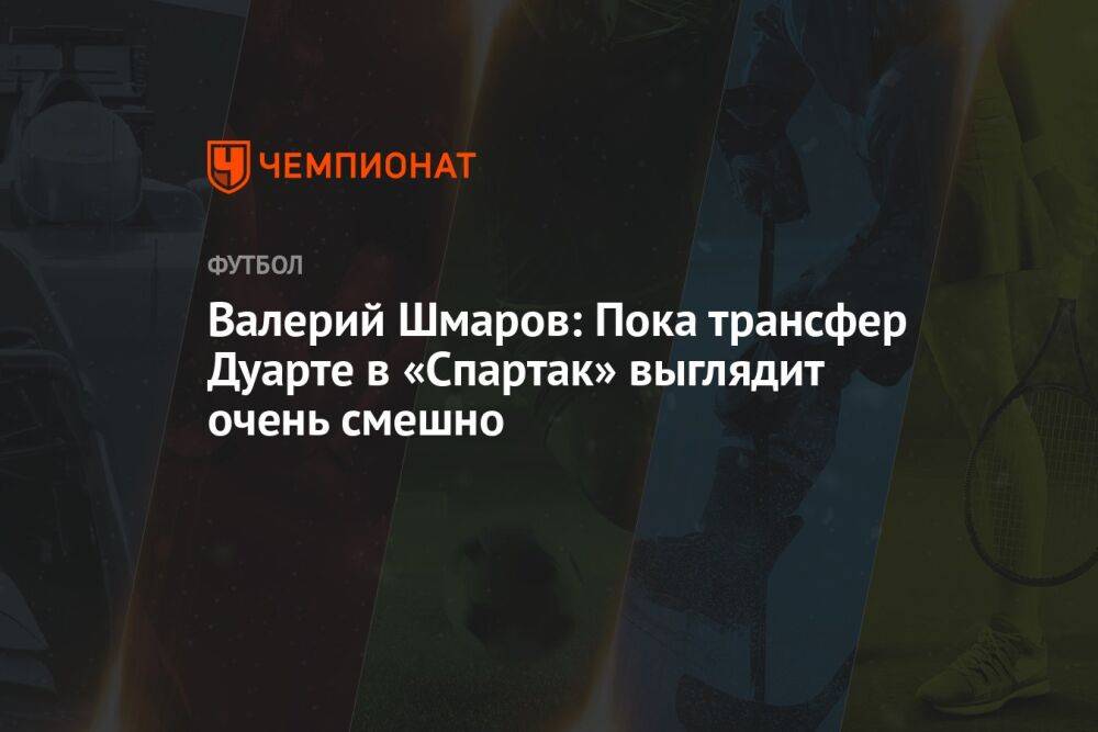 Валерий Шмаров: пока трансфер Дуарте в «Спартак» выглядит очень смешно
