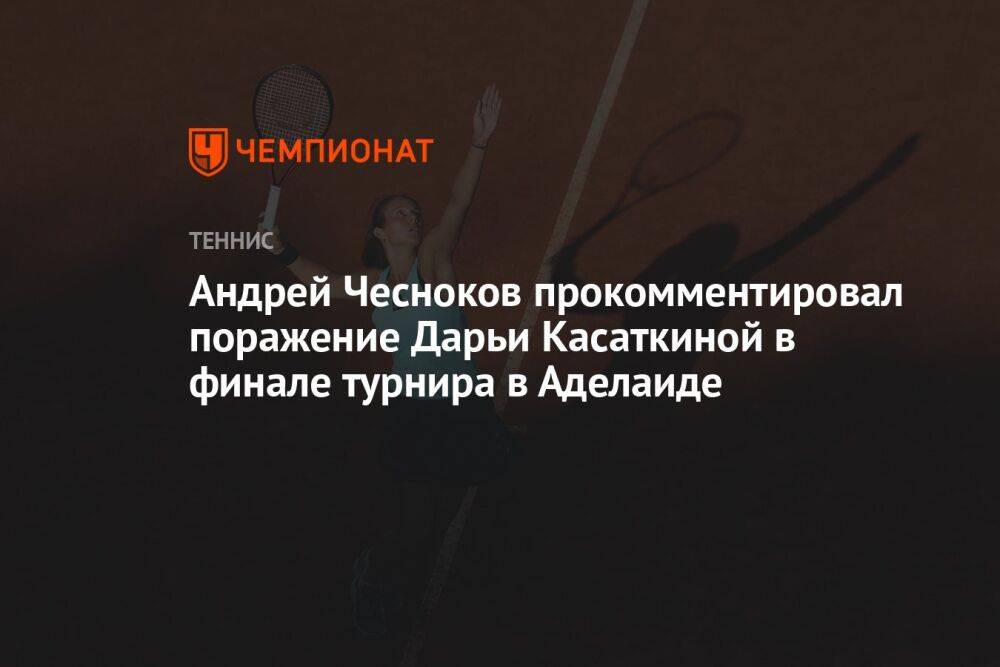 Андрей Чесноков прокомментировал поражение Дарьи Касаткиной в финале турнира в Аделаиде