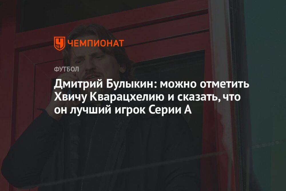 Дмитрий Булыкин: можно отметить Хвичу Кварацхелию и сказать, что он лучший игрок Серии А