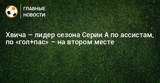 Хвича – лидер сезона Серии А по ассистам, по «гол+пас» – на втором месте