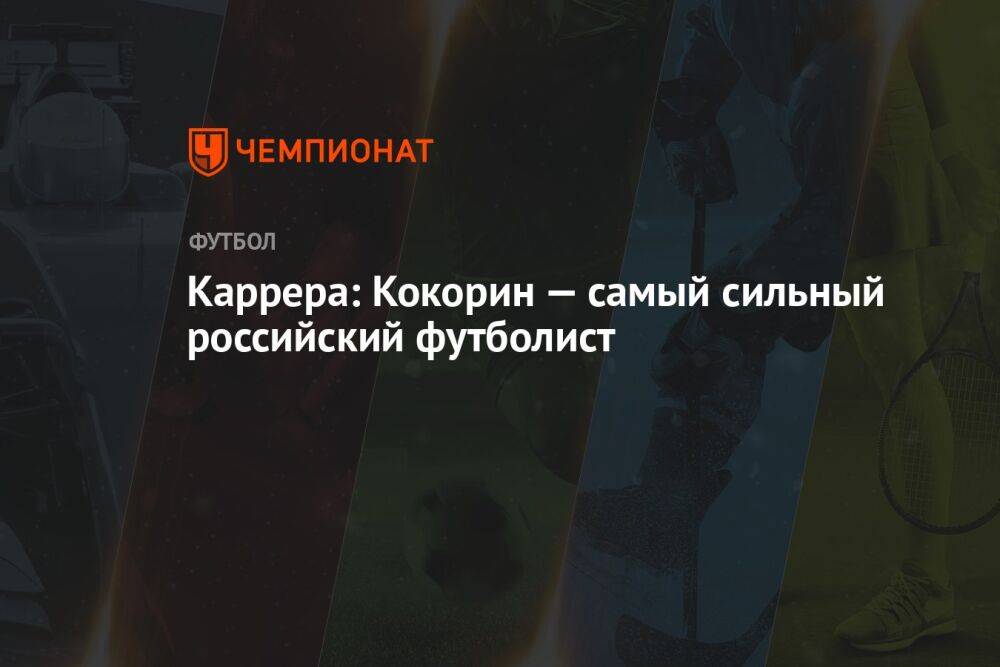 Каррера: Кокорин — самый сильный российский футболист