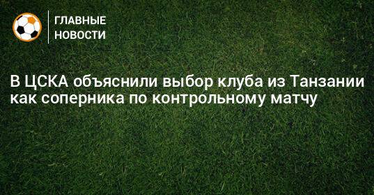 В ЦСКА объяснили выбор клуба из Танзании как соперника по контрольному матчу