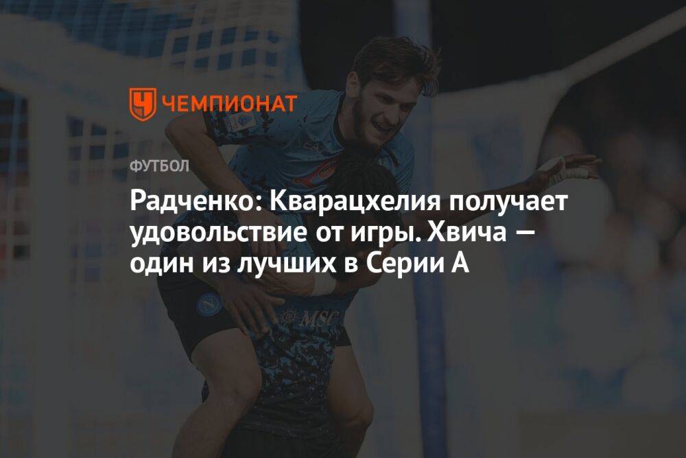 Радченко: Кварацхелия получает удовольствие от игры. Хвича — один из лучших в Серии А