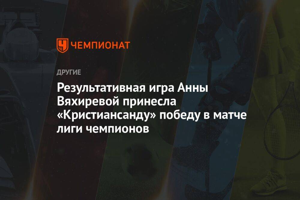 Результативная игра Анны Вяхиревой принесла «Кристиансанду» победу в матче лиги чемпионов