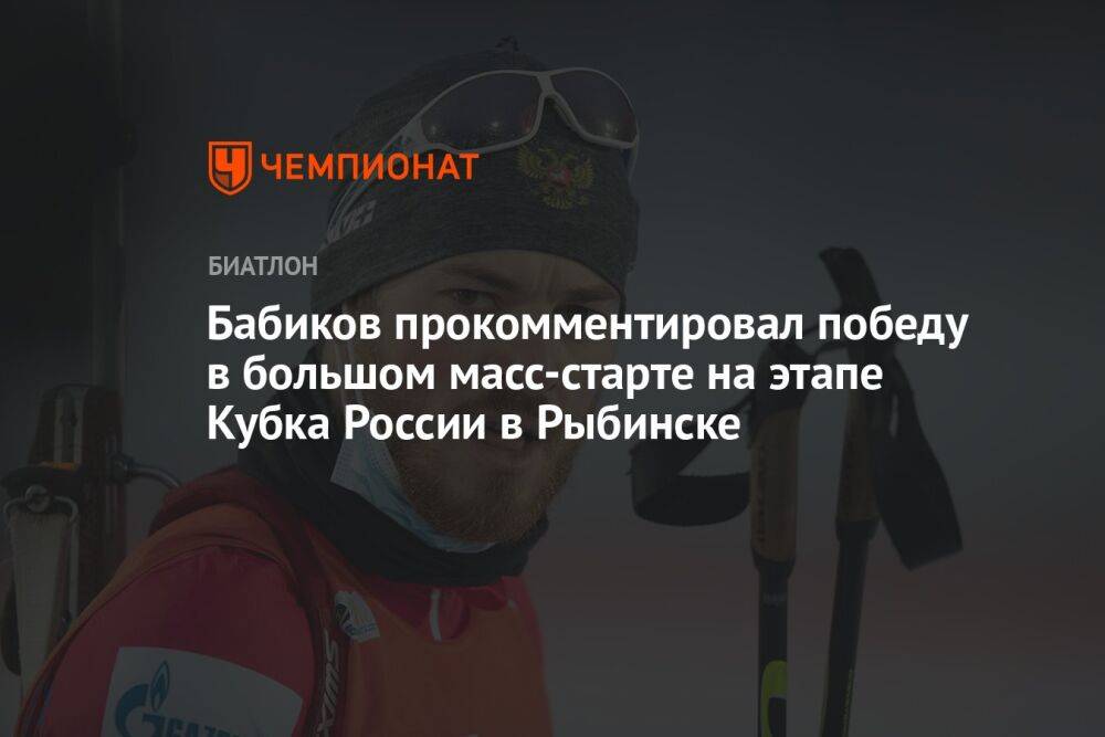 Бабиков прокомментировал победу в большом масс-старте на этапе Кубка России в Рыбинске