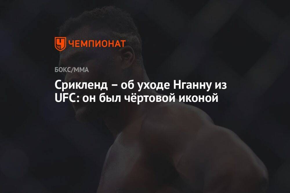 Срикленд – об уходе Нганну из UFC: он был чёртовой иконой