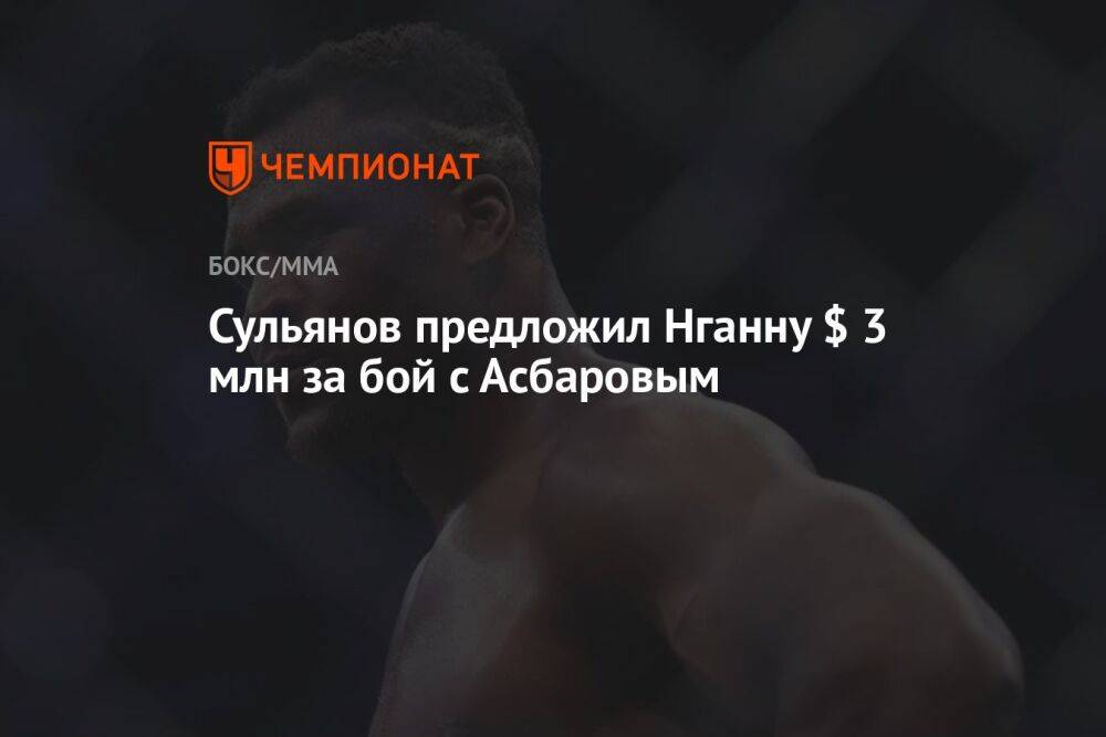 Сульянов предложил Нганну $ 3 млн за бой с Асбаровым